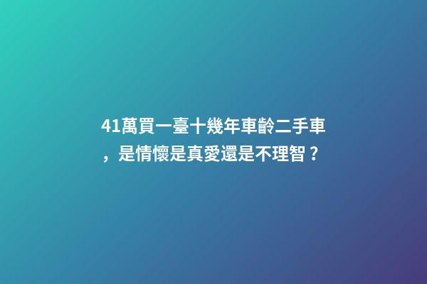 41萬買一臺十幾年車齡二手車，是情懷是真愛還是不理智？